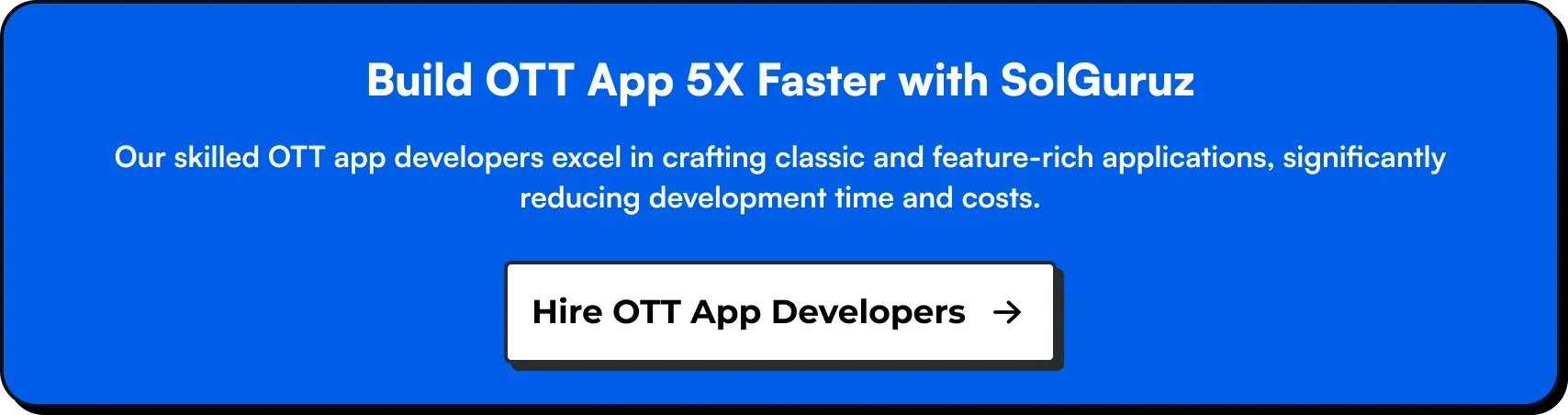 uild OTT App 5X Faster with SolGuruz. Our skilled OTT app developers excel in crafting classic and feature-rich applications, significantly reducing development time and costs. Hire OTT App Developers from SolGuruz.